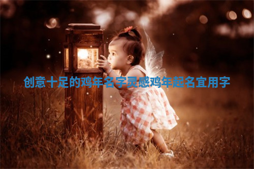 创意十足的鸡年名字灵感_鸡年起名宜用字