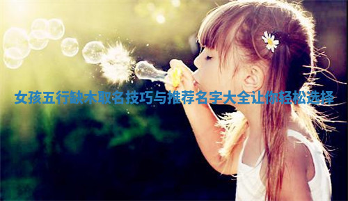 女孩五行缺木取名技巧与推荐名字大全让你轻松选择