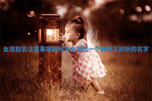 女孩取名注意事项 如何为女孩起一个独特又好听的名字