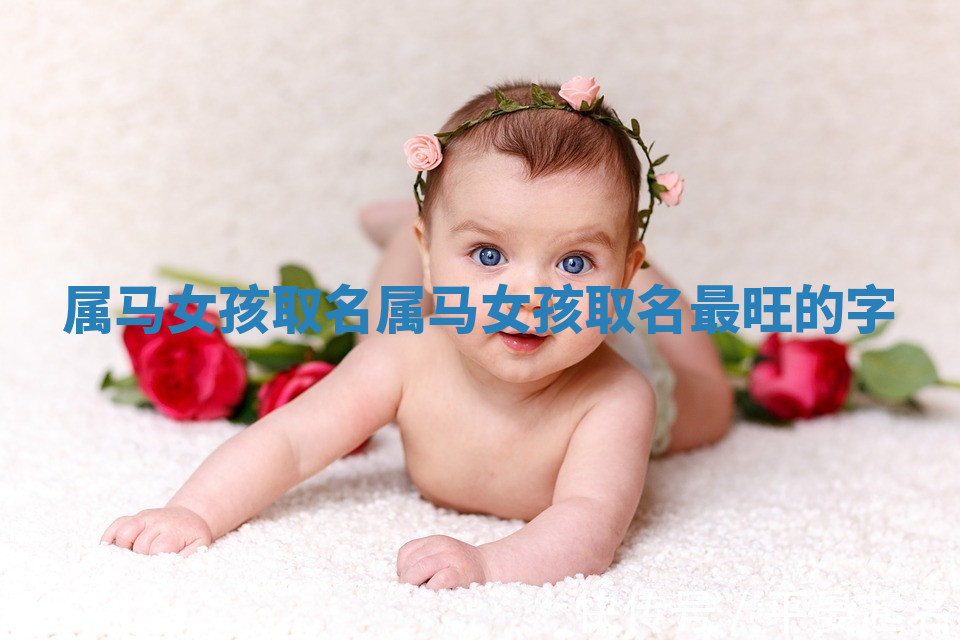 属马女孩取名_属马女孩取名最旺的字