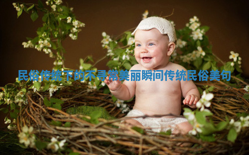 民俗传统下的不寻常美丽瞬间 传统民俗美句